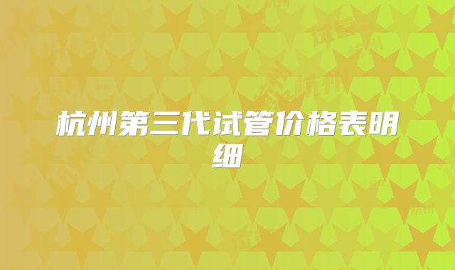 杭州第三代试管价格表明细