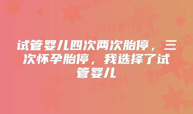 试管婴儿四次两次胎停，三次怀孕胎停，我选择了试管婴儿