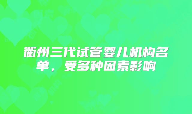 衢州三代试管婴儿机构名单,受多种因素影响