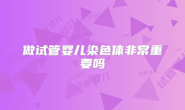 做试管婴儿染色体非常重要吗