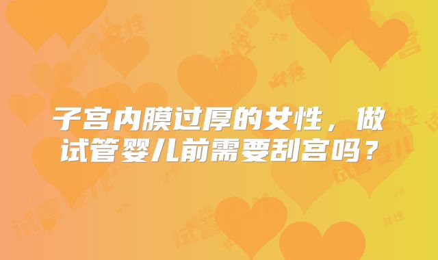 子宫内膜过厚的女性，做试管婴儿前需要刮宫吗？