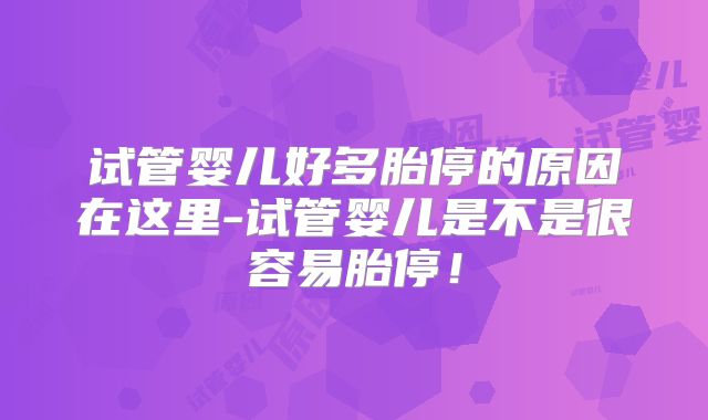 试管婴儿好多胎停的原因在这里-试管婴儿是不是很容易胎停！