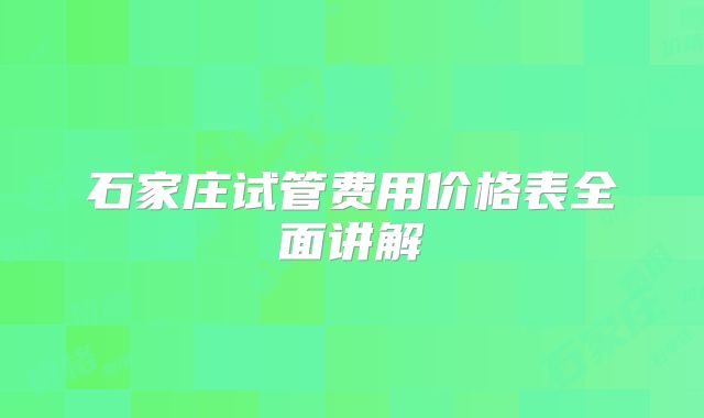 石家庄试管费用价格表全面讲解