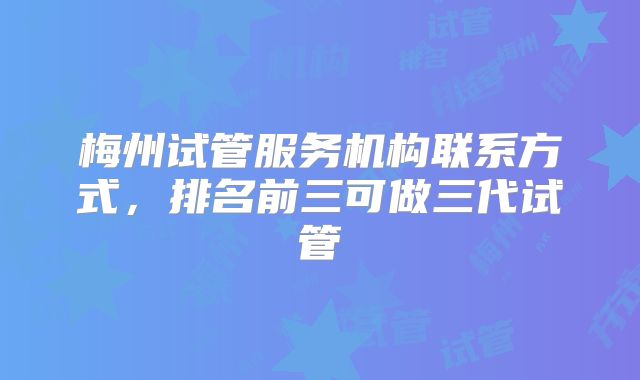 梅州试管服务机构联系方式,排名前三可做三代试管