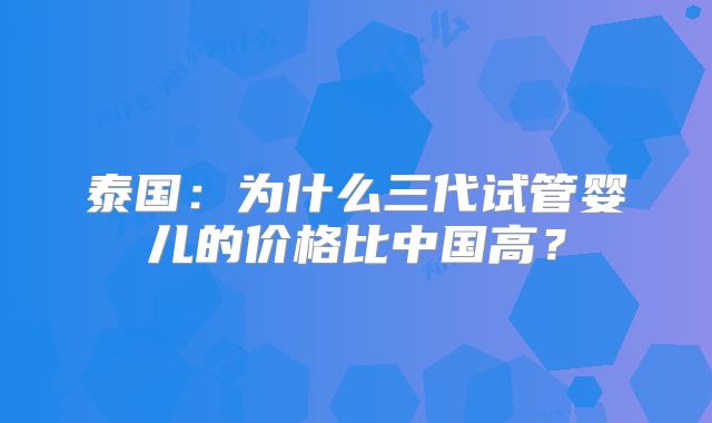 泰国：为什么三代试管婴儿的价格比中国高？