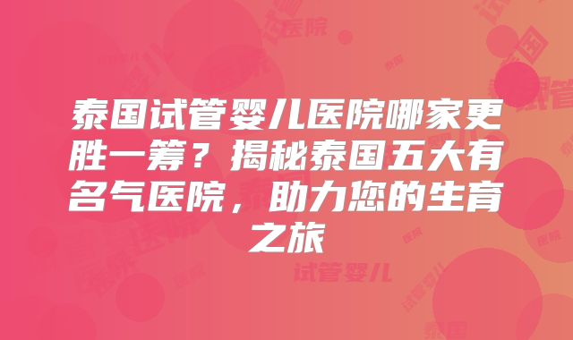泰国试管婴儿医院哪家更胜一筹?揭秘泰国五大有名气医院,助力您的生育之旅