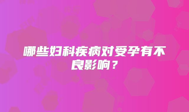 哪些妇科疾病对受孕有不良影响?