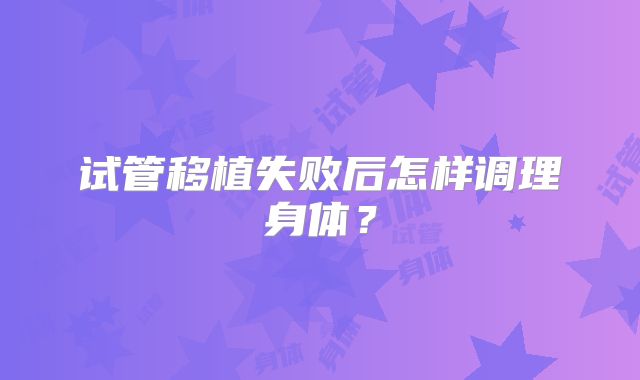 试管移植失败后怎样调理身体？