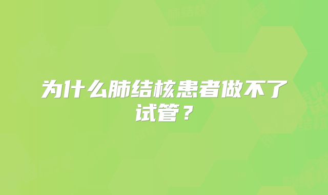 为什么肺结核患者做不了试管？