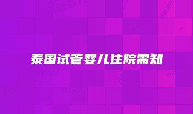 泰国试管婴儿住院需知