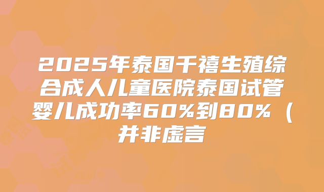 2025年泰国千禧生殖综合成人儿童医院泰国试管婴儿成功率60%到80%(并非虚言