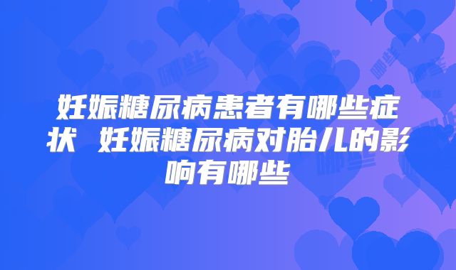 妊娠糖尿病患者有哪些症状 妊娠糖尿病对胎儿的影响有哪些