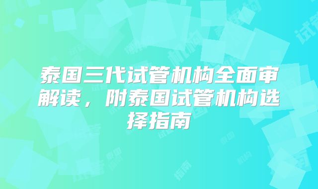 泰国三代试管机构全面审解读，附泰国试管机构选择指南