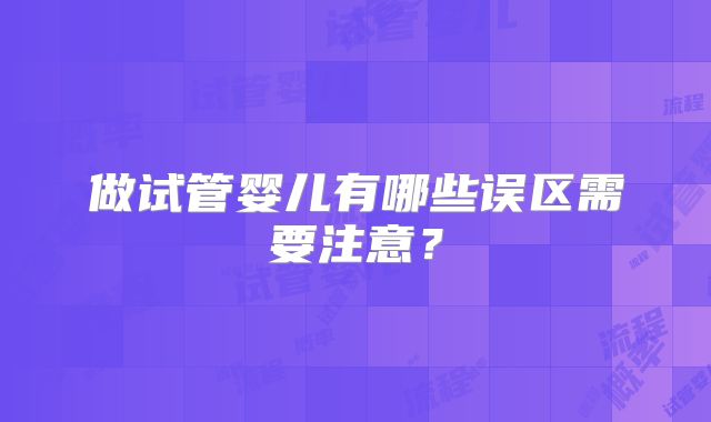 做试管婴儿有哪些误区需要注意?
