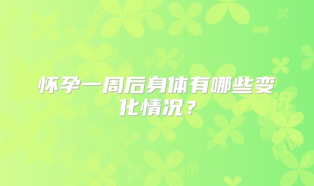 怀孕一周后身体有哪些变化情况?