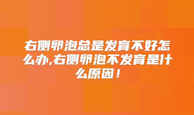 右侧卵泡总是发育不好怎么办,右侧卵泡不发育是什么原因！