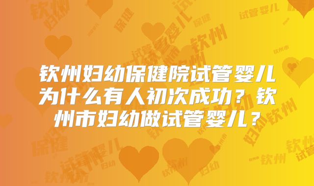 钦州妇幼保健院试管婴儿为什么有人初次成功？钦州市妇幼做试管婴儿？