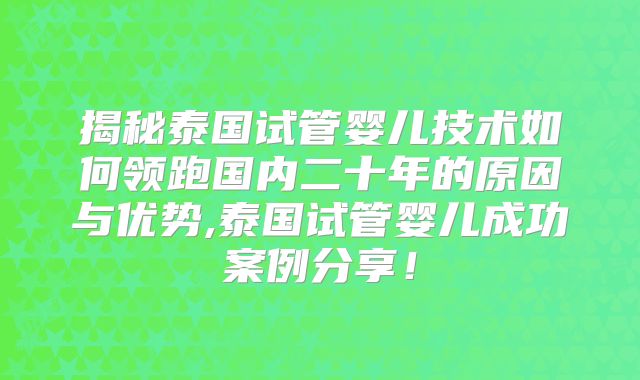 揭秘泰国试管婴儿技术如何领跑国内二十年的原因与优势,泰国试管婴儿成功案例分享!