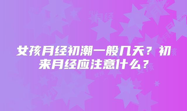 女孩月经初潮一般几天？初来月经应注意什么？