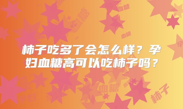 柿子吃多了会怎么样？孕妇血糖高可以吃柿子吗？