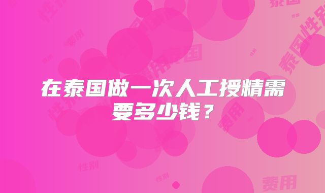 在泰国做一次人工授精需要多少钱?