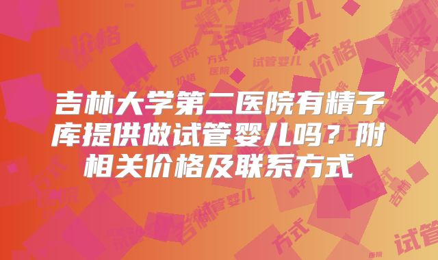 吉林大学第二医院有精子库提供做试管婴儿吗？附相关价格及联系方式