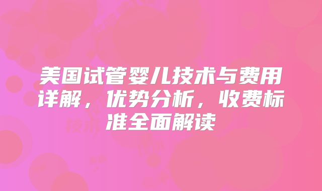 美国试管婴儿技术与费用详解,优势分析,收费标准全面解读