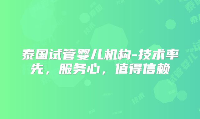 泰国试管婴儿机构-技术率先,服务心,值得信赖