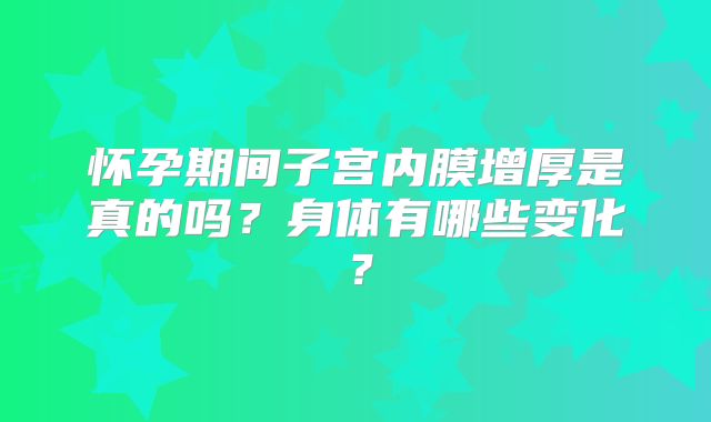 怀孕期间子宫内膜增厚是真的吗？身体有哪些变化？
