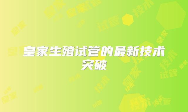 皇家生殖试管的最新技术突破