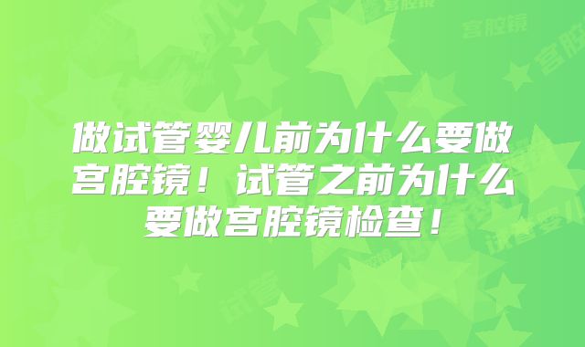 做试管婴儿前为什么要做宫腔镜！试管之前为什么要做宫腔镜检查！