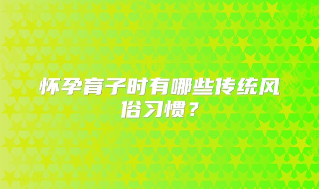 怀孕育子时有哪些传统风俗习惯？
