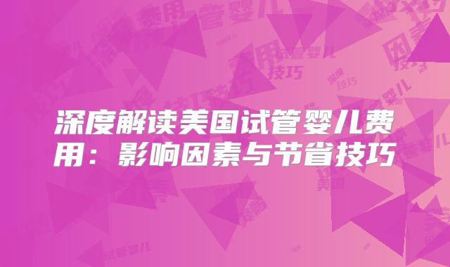 深度解读美国试管婴儿费用：影响因素与节省技巧