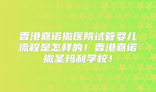香港嘉诺撒医院试管婴儿流程是怎样的!香港嘉诺撒圣玛利学校!