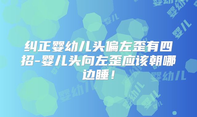 纠正婴幼儿头偏左歪有四招-婴儿头向左歪应该朝哪边睡！