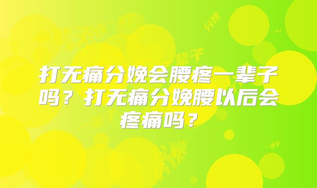 打无痛分娩会腰疼一辈子吗？打无痛分娩腰以后会疼痛吗？