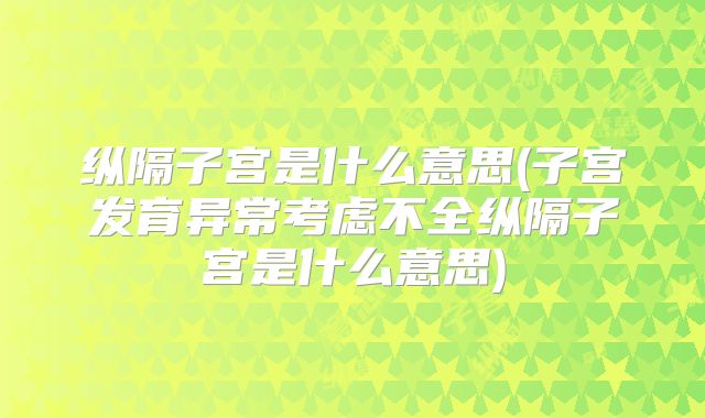 纵隔子宫是什么意思(子宫发育异常考虑不全纵隔子宫是什么意思)