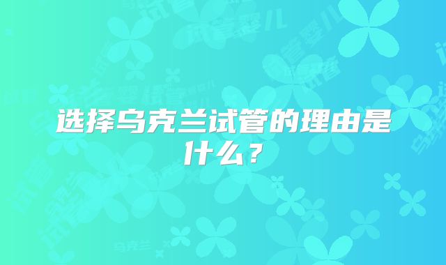 选择乌克兰试管的理由是什么?