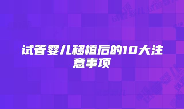 试管婴儿移植后的10大注意事项