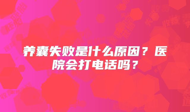 养囊失败是什么原因？医院会打电话吗？