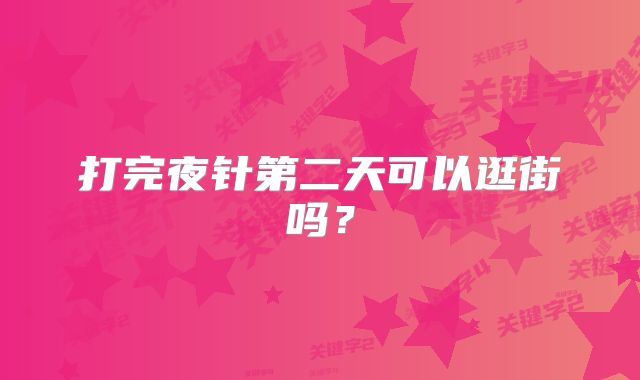 打完夜针第二天可以逛街吗？