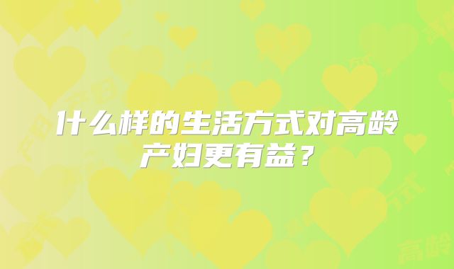 什么样的生活方式对高龄产妇更有益？
