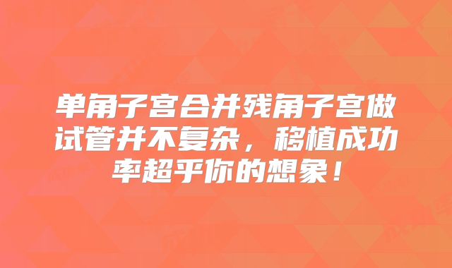 单角子宫合并残角子宫做试管并不复杂，移植成功率超乎你的想象！