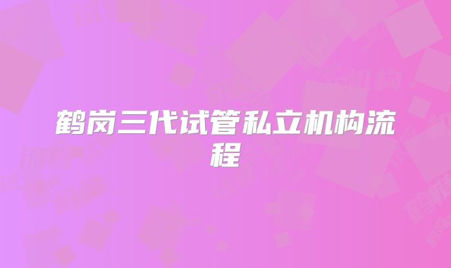 鹤岗三代试管私立机构流程