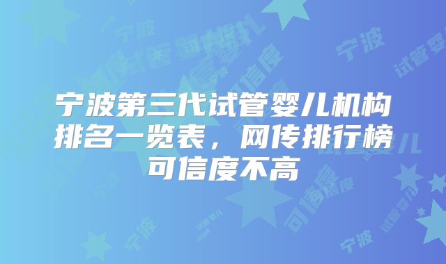 宁波第三代试管婴儿机构排名一览表,网传排行榜可信度不高