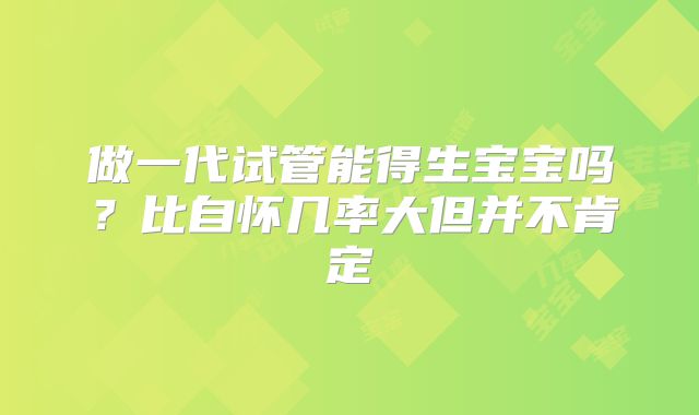 做一代试管能得生宝宝吗？比自怀几率大但并不肯定