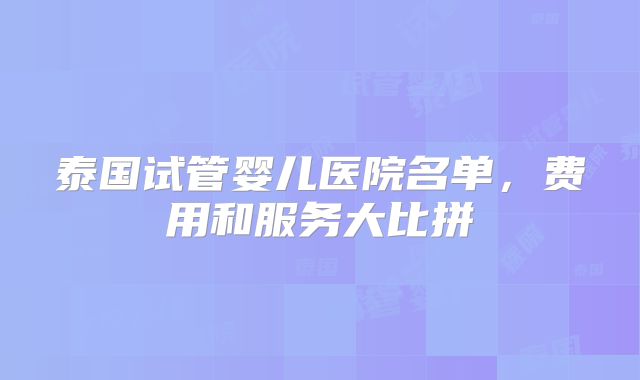 泰国试管婴儿医院名单，费用和服务大比拼