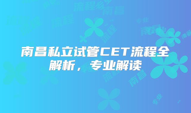 南昌私立试管CET流程全解析,专业解读