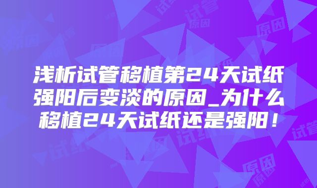 浅析试管移植第24天试纸强阳后变淡的原因_为什么移植24天试纸还是强阳！