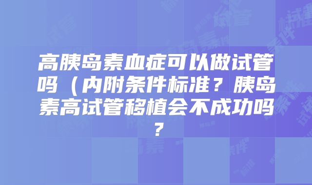 高胰岛素血症可以做试管吗（内附条件标准？胰岛素高试管移植会不成功吗？